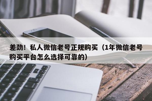 差劲!私人微信老号正规购买(1年微信老号购买平台怎么选择可靠的)