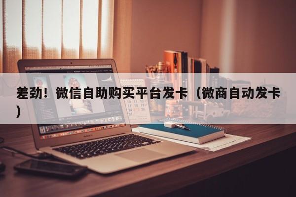 差劲！微信自助购买平台发卡（微商自动发卡）