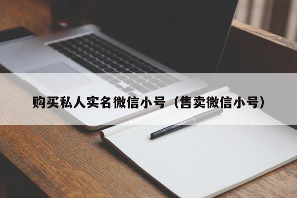 购买私人实名微信小号(售卖微信小号)