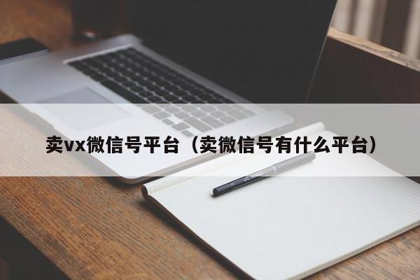 卖vx微信号平台(卖微信号有什么平台)