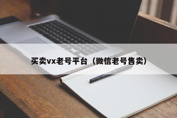 买卖vx老号平台（微信老号售卖）