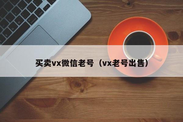 买卖vx微信老号(vx老号出售)