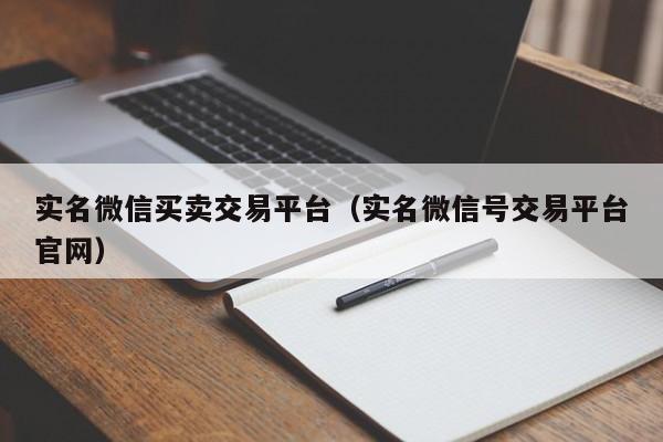 实名微信买卖交易平台（实名微信号交易平台官网）
