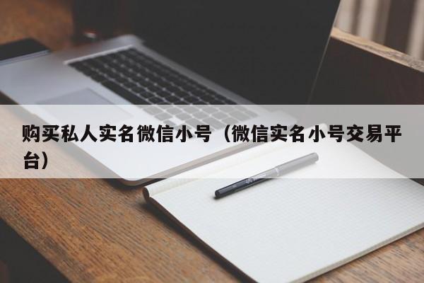 购买私人实名微信小号(微信实名小号交易平台)